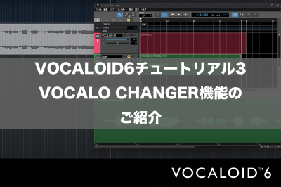 VOCALOID6チュートリアル3 :VOCALO CHANGER