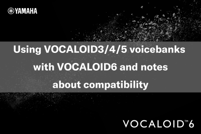 Using VOCALOID3/4/5 voicebanks with VOCALOID6 and notes about compatibility