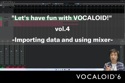 “Let’s have fun with VOCALOID!” vol.4 -Importing data and using Mixer-