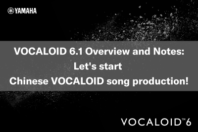 VOCALOID6.1 overview and precautions – Production with singing in Chinese is now possible! –