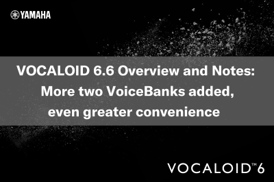 VOCALOID 6.6 Overview and Notes: More two VoiceBanks added for even greater convenience