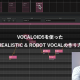 VOCALOID5を使ったREALISTIC & ROBOT VOCALの作り方