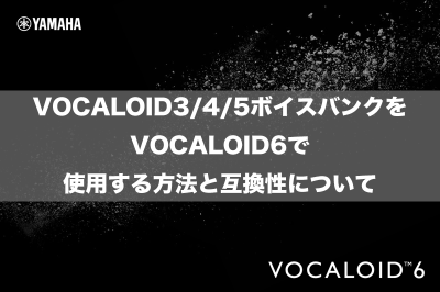 VOCALOID3/4/5ボイスバンクをVOCALOID6で使用する方法と互換性について