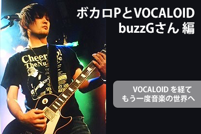 ボカロPとVOCALOID buzzGさん編 〜 VOCALOIDを経てもう一度音楽の世界へ 〜