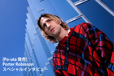 [Po-uta 発売] Porter Robinson スペシャルインタビュー