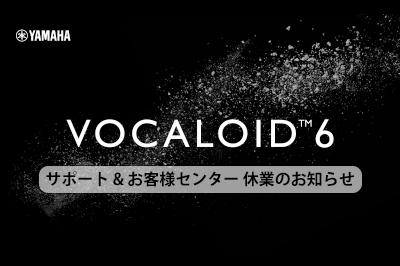 VOCALOID SHOP サポート および ヤマハ製品VOCALOIDお客様センター 休業のお知らせ